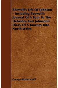 Boswell's Life Of Johnson - Including Boswell's Journal Of A Tour To The Hebrides And Johnson's Diary Of A Journey Into North Wales