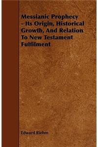 Messianic Prophecy - Its Origin, Historical Growth, And Relation To New Testament Fulfilment