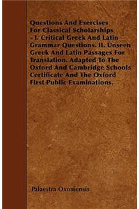 Questions And Exercises For Classical Scholarships - I. Critical Greek And Latin Grammar Questions. II. Unseen Greek And Latin Passages For Translation. Adapted To The Oxford And Cambridge Schools Certificate And The Oxford First Public Examination