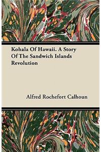 Kohala of Hawaii. a Story of the Sandwich Islands Revolution