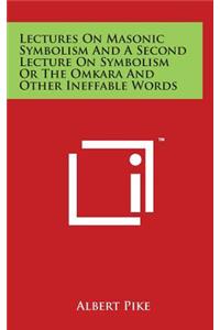 Lectures On Masonic Symbolism And A Second Lecture On Symbolism Or The Omkara And Other Ineffable Words