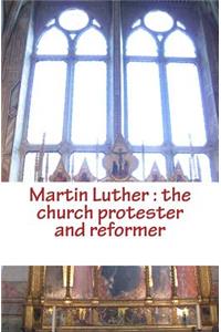 Martin Luther: the church protester and reformer