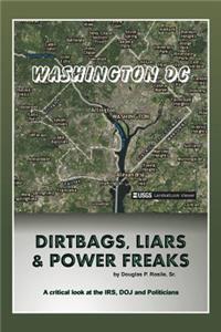 Dirt Bags, Liars and Power Freaks: A Critical Look at the Irs, Doj and Politicians