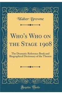 Who's Who on the Stage 1908: The Dramatic Reference Book and Biographical Dictionary of the Theatre (Classic Reprint)