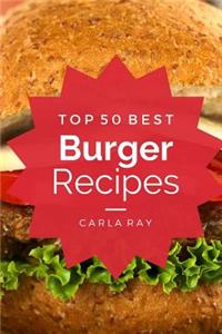 Burgers: Top 50 Best Burger Recipes - The Quick, Easy, & Delicious Everyday Cookbook!