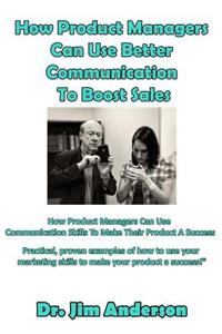 How Product Managers Can Use Better Communication To Boost Sales