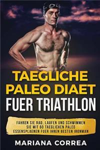 TAEGLICHE PALEO Diaet FUER TRIATHLON: FAHREN Sie RAD, LAUFEN UND SCHWIMMEN SIE MIT 60 TAEGLICHEN PALEO ESSENSPLAENEN FUER IHREN BESTEN IRONMAN