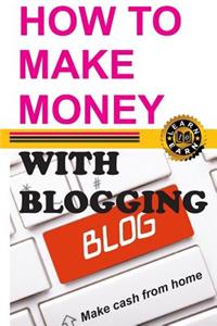 How to Make Money with Blogging: Make Cash from Home