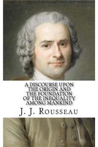 Discourse Upon the Origin and the Foundation of the Inequality Among Mankind