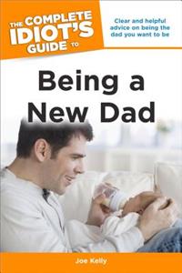 The Complete Idiot's Guide to Being A New Dad