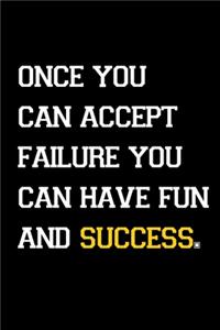 Once you can accept failure, you can have fun and success