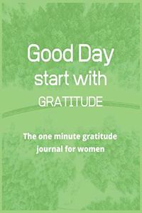 Good day start with gratitude The one minute gratitude journal for women