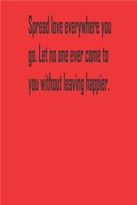 Spread love everywhere you go. Let no one ever come to you without leaving happier.
