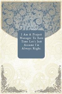 I Am A Project Manager To Save Time Let's Just Assume I'm Always Right.