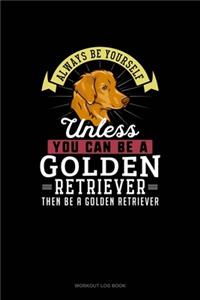 Always Be Yourself Unless You Can Be A Golden Retriever Then Be A Golden Retriever