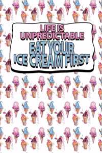 Life Is Unpredictable Eat Your Ice Cream First