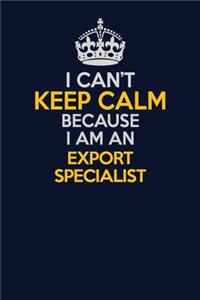 I Can't Keep Calm Because I Am An Export Specialist