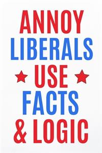 Annoy Liberals Use Facts & Logic