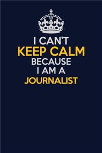 I Can't Keep Calm Because I Am A Journalist