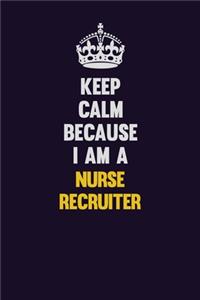 Keep Calm Because I Am A Nurse recruiter