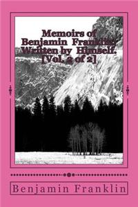 Memoirs of Benjamin Franklin; Written by Himself. [Vol. 2 of 2]