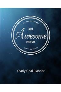 You Are Unstoppable...Go Be Awesome Every Day...Start...Do...Finish Yearly Goal Planner