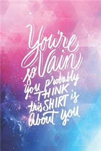 You Are So Vain Probably Think This Shirt Is about You - Funny Journal
