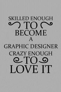 Skilled Enough to Become a Graphic Designer Crazy Enough to Love It