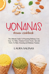 Yonanas Frozen Cookbook: The Ultimate Guide To Preparing Delicious, Fast, Easy-To-Make, Yonanas Frozen Treats. Tips and Tricks To Make Amazing and Delicious Yonanas