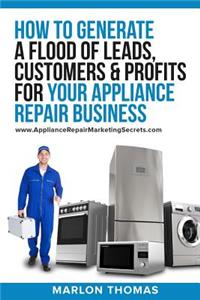 How to Generate a Flood of Leads, Customers and Profits for Your Appliance Repair Business