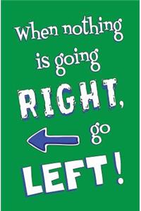 When Nothing is Going RIGHT, Go LEFT! Blank Journal