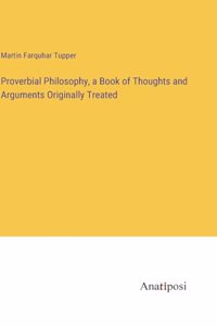 Proverbial Philosophy, a Book of Thoughts and Arguments Originally Treated