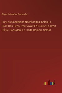 Sur Les Conditions Nécessaires, Selon Le Droit Des Gens, Pour Avoir En Guerre Le Droit D'Être Considéré Et Traité Comme Soldat