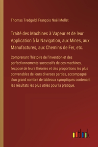 Traité des Machines à Vapeur et de leur Application à la Navigation, aux Mines, aux Manufactures, aux Chemins de Fer, etc.