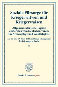 Soziale Fursorge Fur Kriegerwitwen Und Kriegerwaisen: Allgemeine Deutsche Tagung Einberufen Vom Deutschen Verein Fur Armenpflege Und Wohltatigkeit Am 16. Und 17. Marz 1915 Im Plenar-Sitzungssaal Des Rei