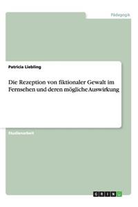 Die Rezeption von fiktionaler Gewalt im Fernsehen und deren mögliche Auswirkung