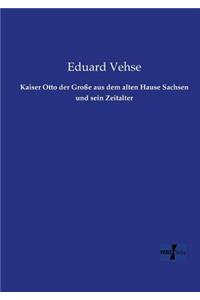 Kaiser Otto der Große aus dem alten Hause Sachsen und sein Zeitalter