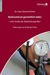 Bluthochdruck ganzheitlich heilen â€“ unter Einsatz der Selbstheilungskrafte: Erfahrungen aus 50-jahriger Praxistatigkeit