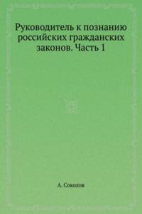 Rukovoditel k poznaniyu rossijskih grazhdanskih zakonov. Chast 1