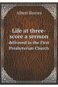 Life at Three-Score a Sermon Delivered in the First Presbyterian Church