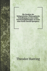 Die Struktur der Weltgeschichte. Philosophische Grundlegung zu einer jeden Geschichtsphilosophie (in Form einer Kritik Oswald Spenglers)