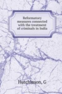 Reformatory measures connected with the treatment of criminals in India