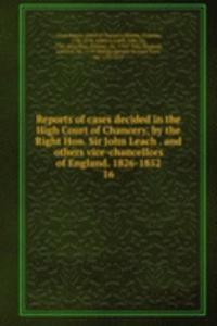 Reports of cases decided in the High Court of Chancery, by the Right Hon. Sir John Leach . and others vice-chancellors of England. 1826-1852