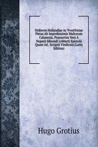 Ordinvm Hollandiae Ac Vvestfrisiae Pietas Ab Improbissimis Multorum Calumnijs, Praesertim Vero A Nupera Sibrandi Lvbberti Epistola Quam Ad . Scripsit Vindicata (Latin Edition)