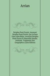 Periplus Ponti Euxini: Anonymi Periplus Ponti Euxini, Qui Arriano Falso Adscribitur. Anonymi Periplus Ponti Euxini Et Maeotidis Paludis. Anonymi . Fragmenta Duo Geographica (Latin Edition)