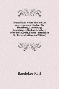 Deutschland Nebst Theilen Der Angrenzenden Lander: Bis Strassburg, Luxemburg, Kopenhagen, Krakau, Lemberg, Ofen-Pesth, Pola, Fiume : Handbuch Fur Reisende (German Edition)