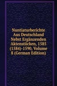 Nuntiaturberichte Aus Deutschland Nebst Erganzenden Aktenstucken, 1585(1584)-1590, Volume 8 (German Edition)