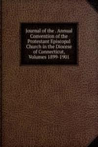 Journal of the . Annual Convention of the Protestant Episcopal Church in the Diocese of Connecticut, Volumes 1899-1901