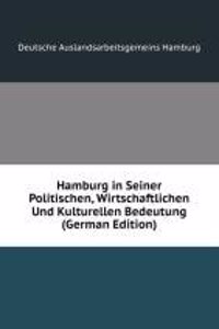 Hamburg in Seiner Politischen, Wirtschaftlichen Und Kulturellen Bedeutung (German Edition)