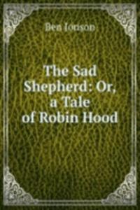 Sad Shepherd: Or, a Tale of Robin Hood